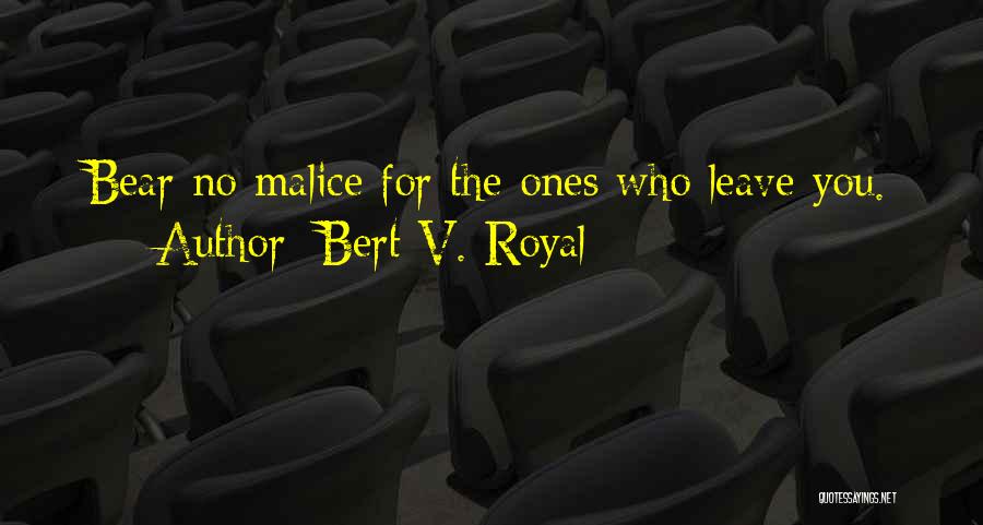 Bert V. Royal Quotes: Bear No Malice For The Ones Who Leave You.