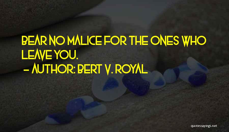 Bert V. Royal Quotes: Bear No Malice For The Ones Who Leave You.