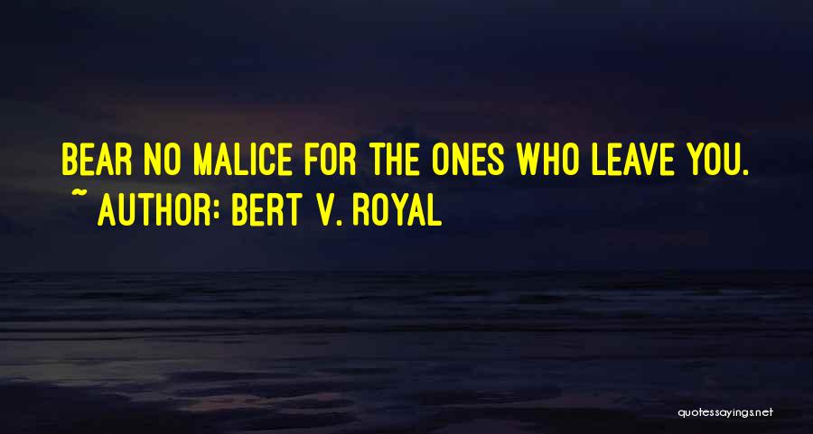 Bert V. Royal Quotes: Bear No Malice For The Ones Who Leave You.