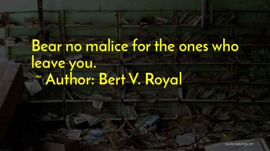 Bert V. Royal Quotes: Bear No Malice For The Ones Who Leave You.
