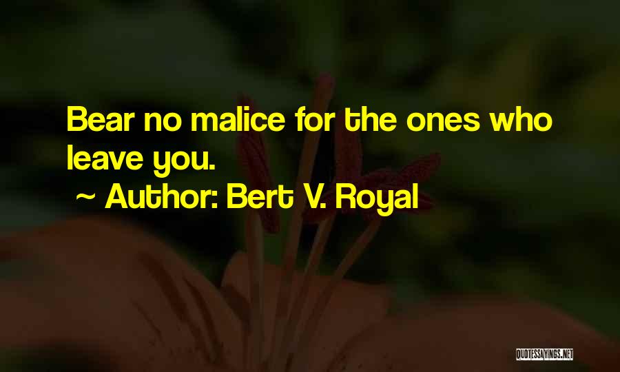 Bert V. Royal Quotes: Bear No Malice For The Ones Who Leave You.