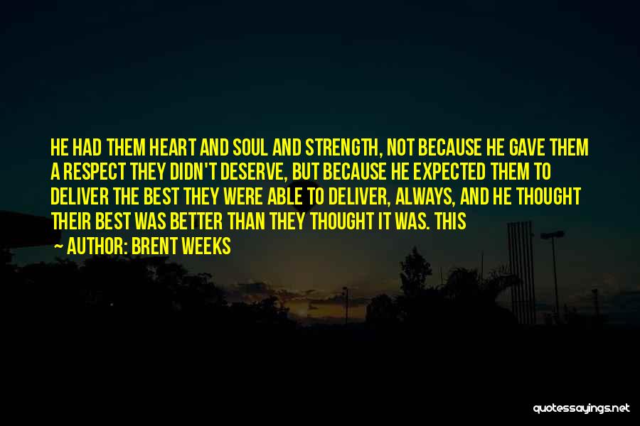 Brent Weeks Quotes: He Had Them Heart And Soul And Strength, Not Because He Gave Them A Respect They Didn't Deserve, But Because