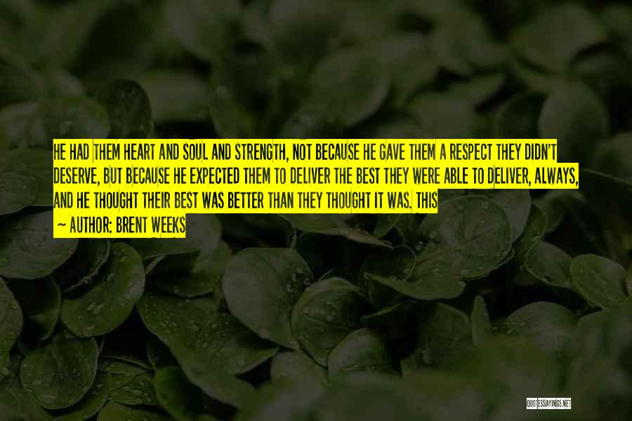 Brent Weeks Quotes: He Had Them Heart And Soul And Strength, Not Because He Gave Them A Respect They Didn't Deserve, But Because