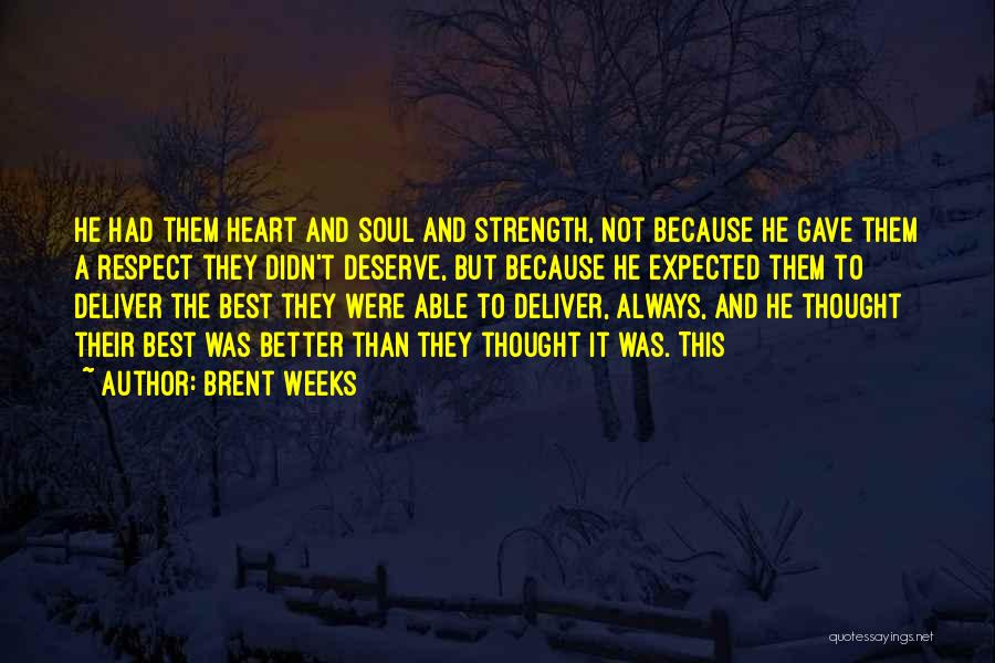 Brent Weeks Quotes: He Had Them Heart And Soul And Strength, Not Because He Gave Them A Respect They Didn't Deserve, But Because