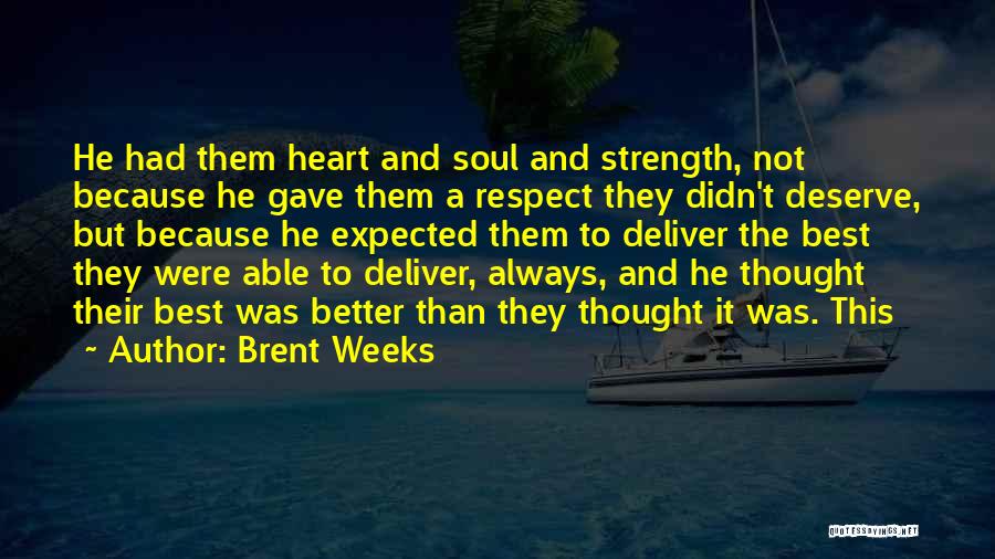 Brent Weeks Quotes: He Had Them Heart And Soul And Strength, Not Because He Gave Them A Respect They Didn't Deserve, But Because