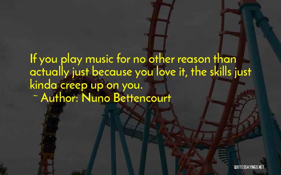 Nuno Bettencourt Quotes: If You Play Music For No Other Reason Than Actually Just Because You Love It, The Skills Just Kinda Creep