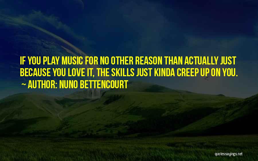 Nuno Bettencourt Quotes: If You Play Music For No Other Reason Than Actually Just Because You Love It, The Skills Just Kinda Creep