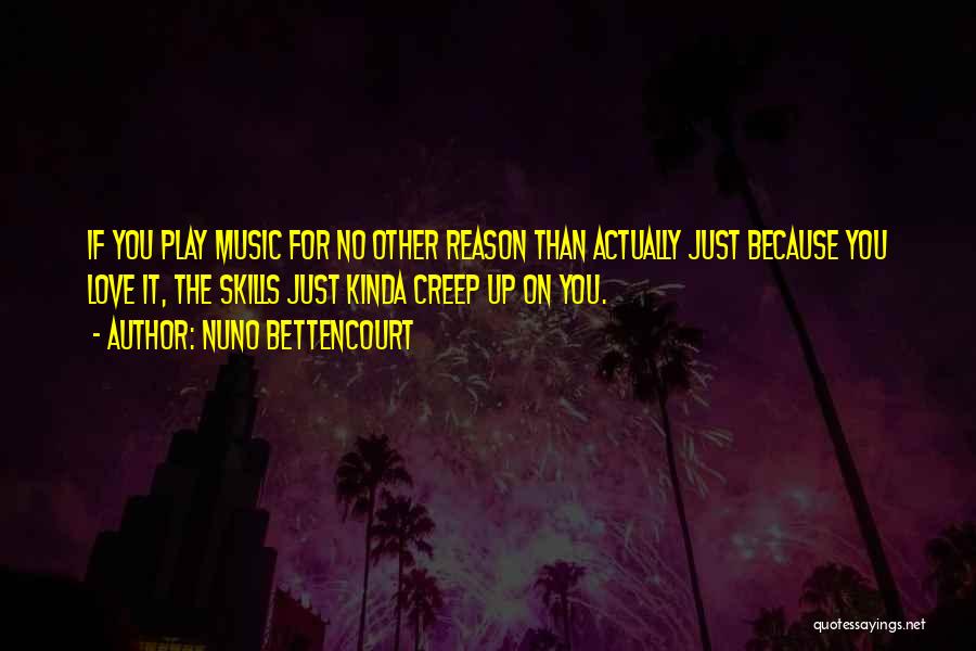 Nuno Bettencourt Quotes: If You Play Music For No Other Reason Than Actually Just Because You Love It, The Skills Just Kinda Creep