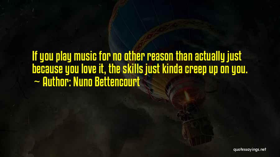 Nuno Bettencourt Quotes: If You Play Music For No Other Reason Than Actually Just Because You Love It, The Skills Just Kinda Creep