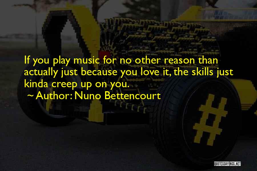Nuno Bettencourt Quotes: If You Play Music For No Other Reason Than Actually Just Because You Love It, The Skills Just Kinda Creep