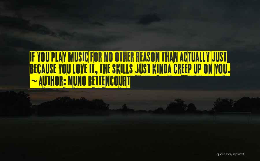 Nuno Bettencourt Quotes: If You Play Music For No Other Reason Than Actually Just Because You Love It, The Skills Just Kinda Creep