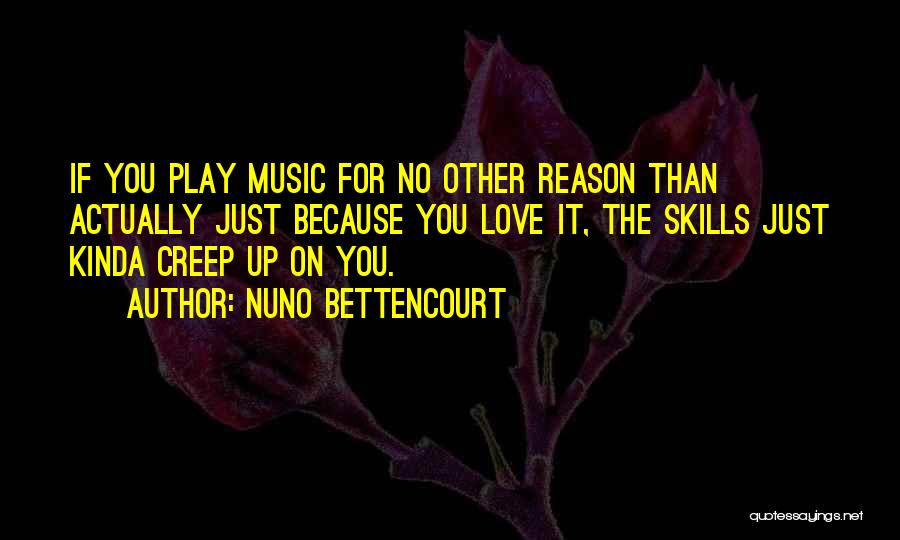 Nuno Bettencourt Quotes: If You Play Music For No Other Reason Than Actually Just Because You Love It, The Skills Just Kinda Creep