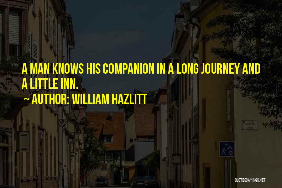 William Hazlitt Quotes: A Man Knows His Companion In A Long Journey And A Little Inn.