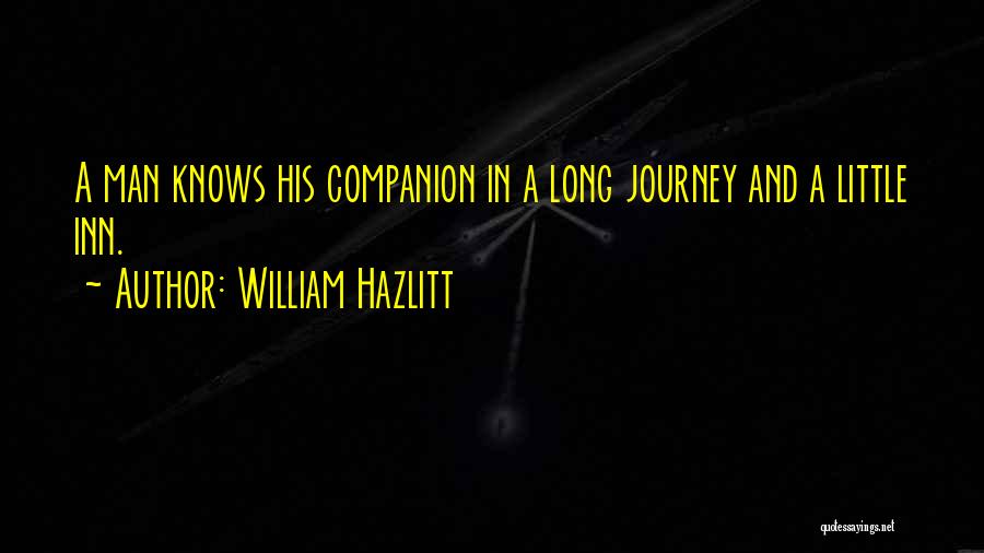 William Hazlitt Quotes: A Man Knows His Companion In A Long Journey And A Little Inn.
