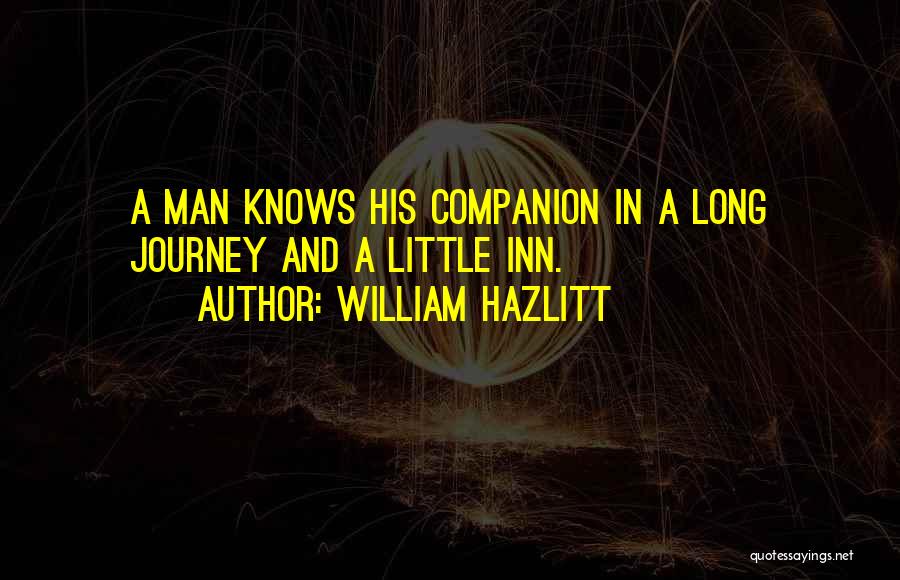 William Hazlitt Quotes: A Man Knows His Companion In A Long Journey And A Little Inn.