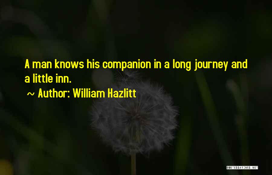 William Hazlitt Quotes: A Man Knows His Companion In A Long Journey And A Little Inn.