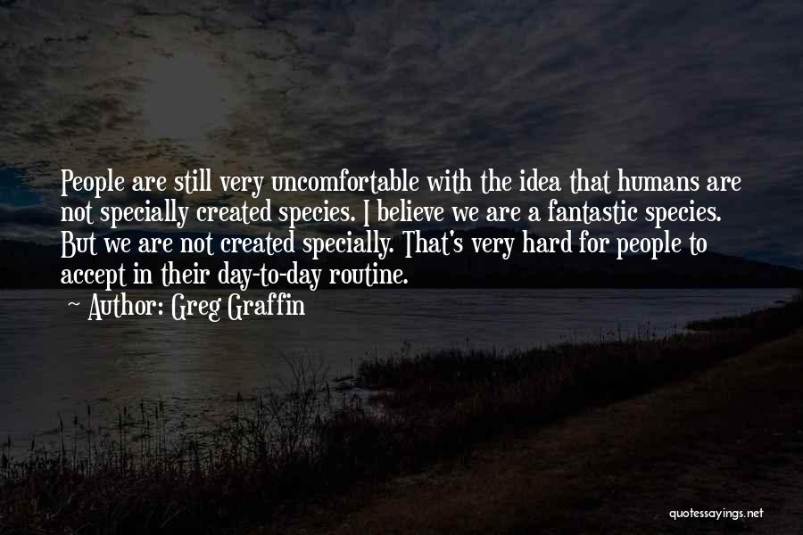Greg Graffin Quotes: People Are Still Very Uncomfortable With The Idea That Humans Are Not Specially Created Species. I Believe We Are A