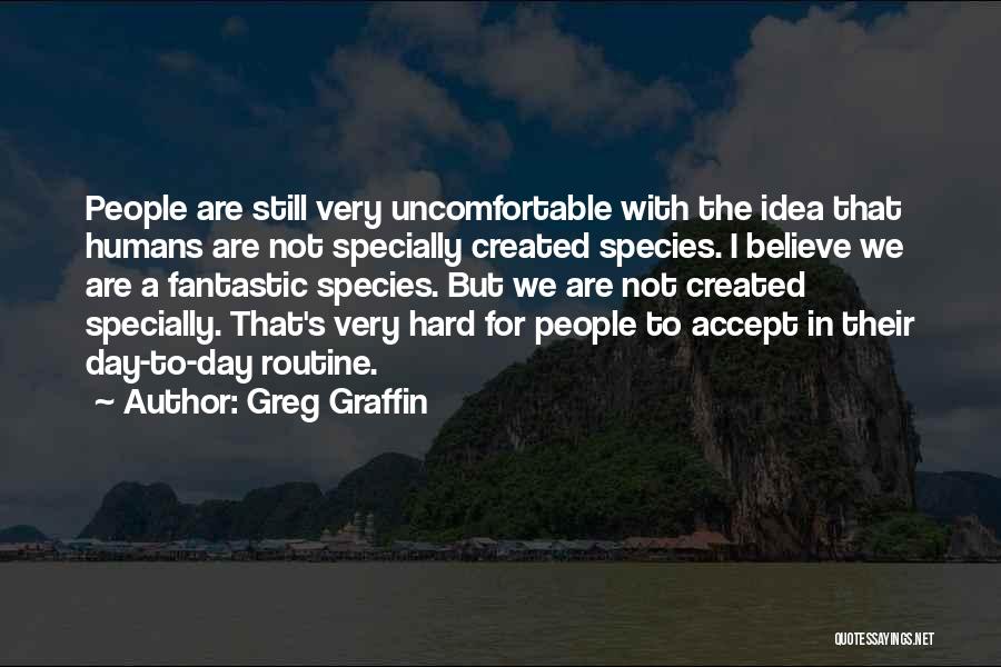 Greg Graffin Quotes: People Are Still Very Uncomfortable With The Idea That Humans Are Not Specially Created Species. I Believe We Are A