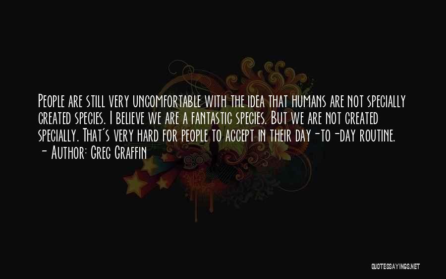 Greg Graffin Quotes: People Are Still Very Uncomfortable With The Idea That Humans Are Not Specially Created Species. I Believe We Are A