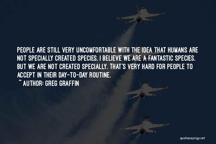 Greg Graffin Quotes: People Are Still Very Uncomfortable With The Idea That Humans Are Not Specially Created Species. I Believe We Are A
