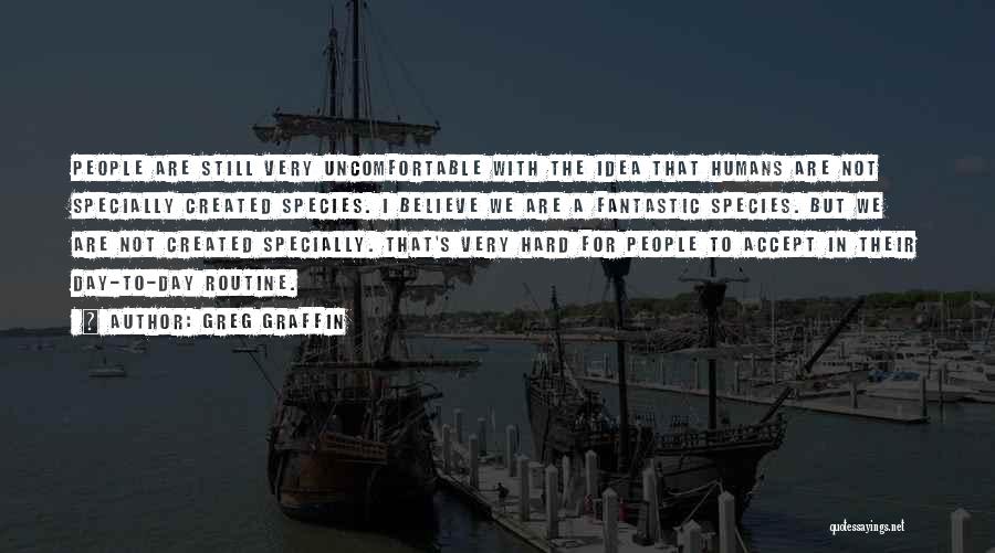 Greg Graffin Quotes: People Are Still Very Uncomfortable With The Idea That Humans Are Not Specially Created Species. I Believe We Are A