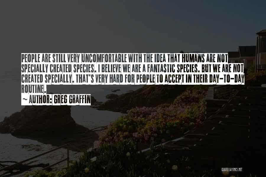 Greg Graffin Quotes: People Are Still Very Uncomfortable With The Idea That Humans Are Not Specially Created Species. I Believe We Are A