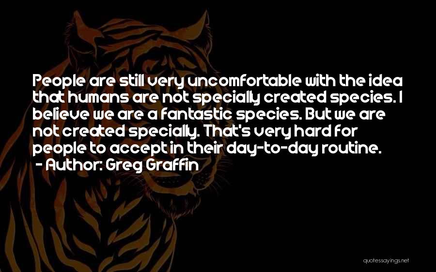 Greg Graffin Quotes: People Are Still Very Uncomfortable With The Idea That Humans Are Not Specially Created Species. I Believe We Are A