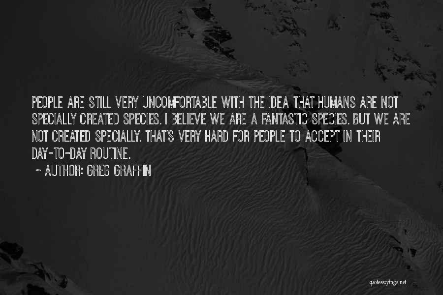 Greg Graffin Quotes: People Are Still Very Uncomfortable With The Idea That Humans Are Not Specially Created Species. I Believe We Are A