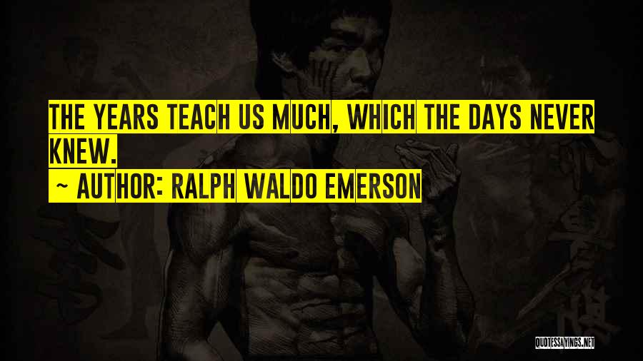 Ralph Waldo Emerson Quotes: The Years Teach Us Much, Which The Days Never Knew.