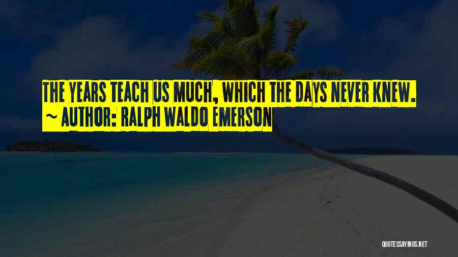 Ralph Waldo Emerson Quotes: The Years Teach Us Much, Which The Days Never Knew.