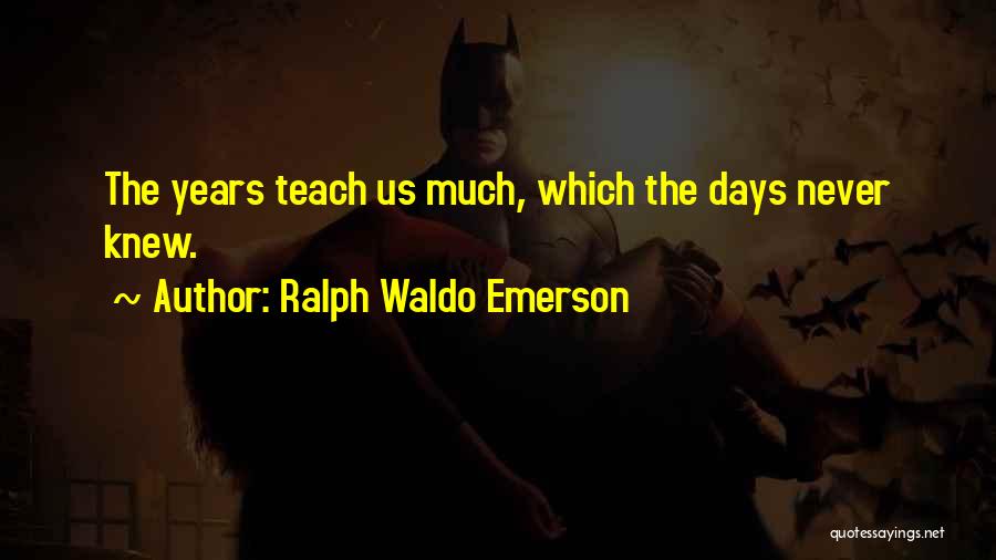 Ralph Waldo Emerson Quotes: The Years Teach Us Much, Which The Days Never Knew.