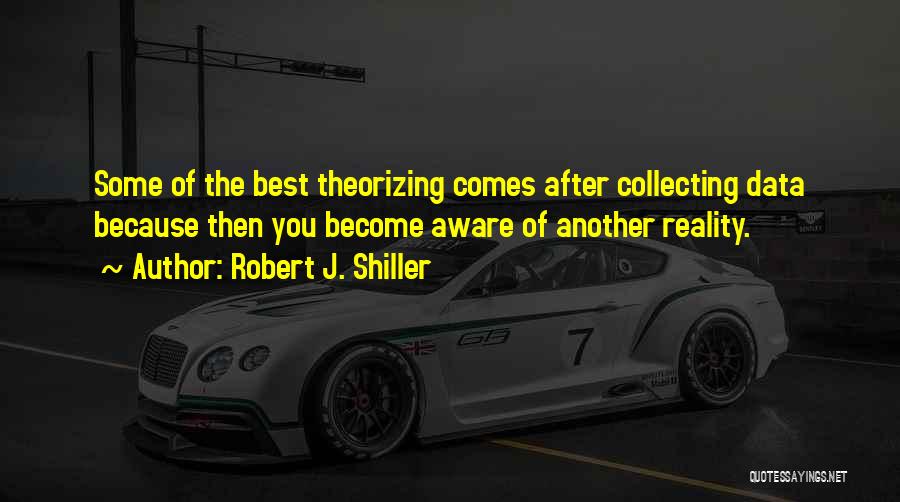 Robert J. Shiller Quotes: Some Of The Best Theorizing Comes After Collecting Data Because Then You Become Aware Of Another Reality.