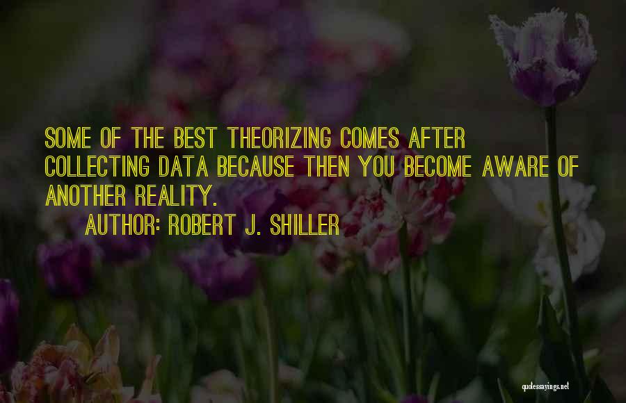 Robert J. Shiller Quotes: Some Of The Best Theorizing Comes After Collecting Data Because Then You Become Aware Of Another Reality.