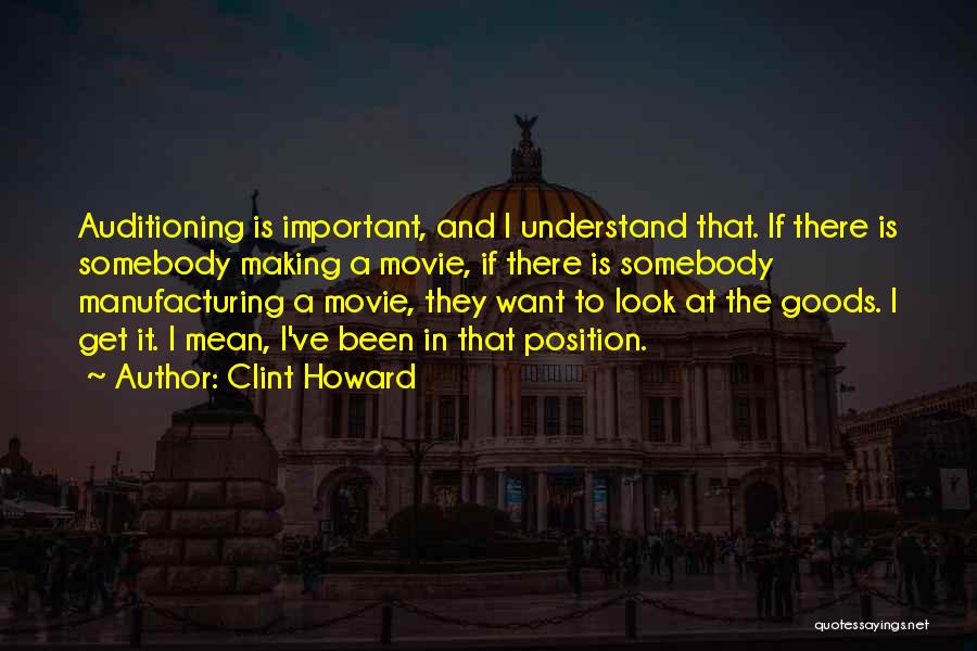 Clint Howard Quotes: Auditioning Is Important, And I Understand That. If There Is Somebody Making A Movie, If There Is Somebody Manufacturing A