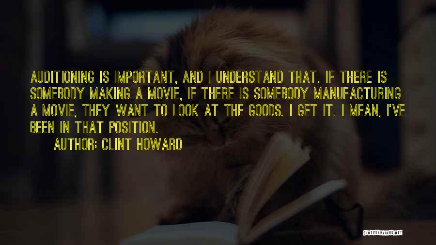 Clint Howard Quotes: Auditioning Is Important, And I Understand That. If There Is Somebody Making A Movie, If There Is Somebody Manufacturing A