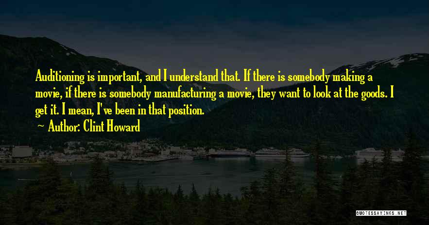 Clint Howard Quotes: Auditioning Is Important, And I Understand That. If There Is Somebody Making A Movie, If There Is Somebody Manufacturing A