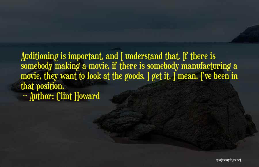 Clint Howard Quotes: Auditioning Is Important, And I Understand That. If There Is Somebody Making A Movie, If There Is Somebody Manufacturing A