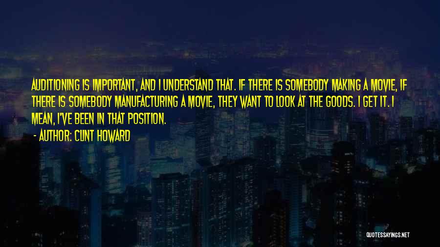 Clint Howard Quotes: Auditioning Is Important, And I Understand That. If There Is Somebody Making A Movie, If There Is Somebody Manufacturing A