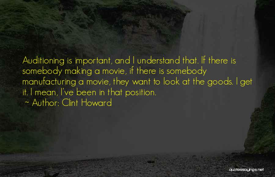 Clint Howard Quotes: Auditioning Is Important, And I Understand That. If There Is Somebody Making A Movie, If There Is Somebody Manufacturing A