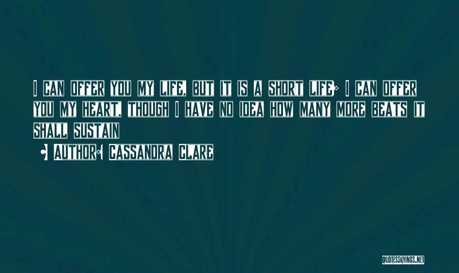 Cassandra Clare Quotes: I Can Offer You My Life, But It Is A Short Life; I Can Offer You My Heart, Though I