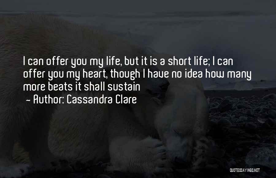 Cassandra Clare Quotes: I Can Offer You My Life, But It Is A Short Life; I Can Offer You My Heart, Though I