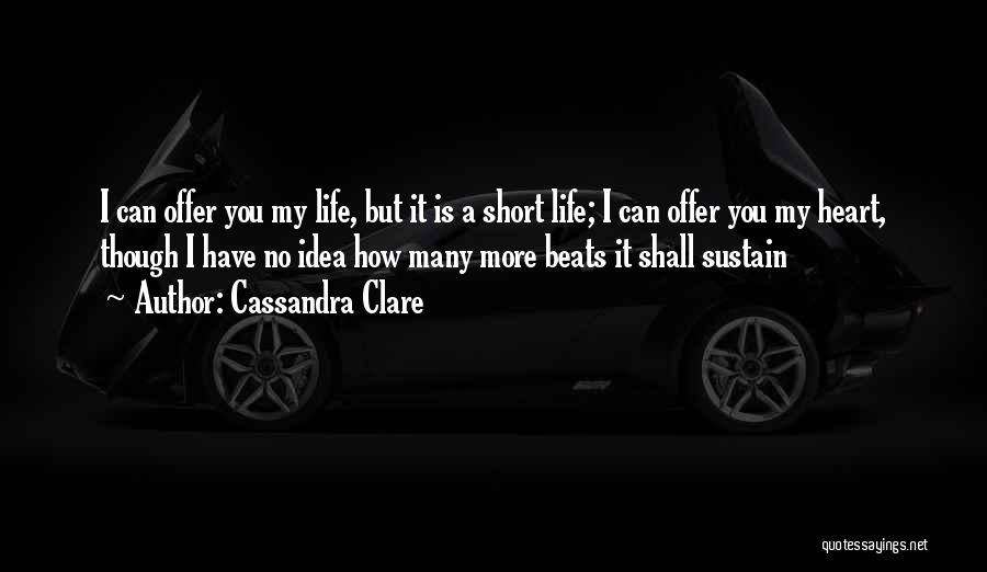 Cassandra Clare Quotes: I Can Offer You My Life, But It Is A Short Life; I Can Offer You My Heart, Though I