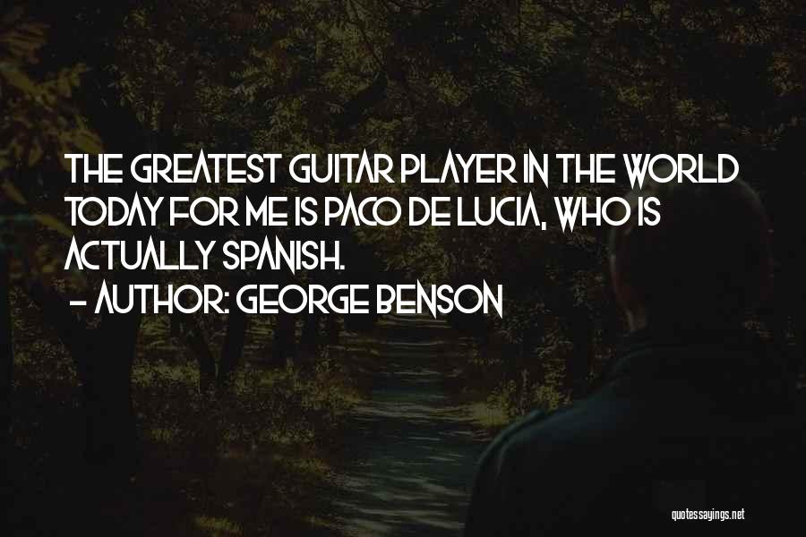 George Benson Quotes: The Greatest Guitar Player In The World Today For Me Is Paco De Lucia, Who Is Actually Spanish.