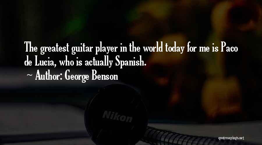 George Benson Quotes: The Greatest Guitar Player In The World Today For Me Is Paco De Lucia, Who Is Actually Spanish.