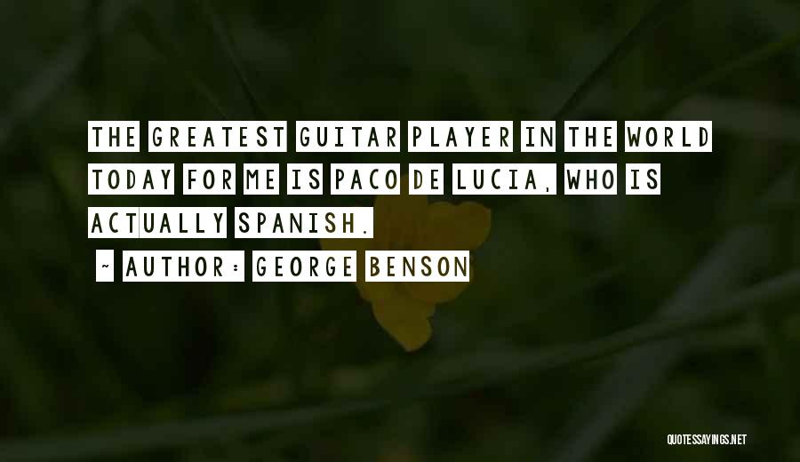 George Benson Quotes: The Greatest Guitar Player In The World Today For Me Is Paco De Lucia, Who Is Actually Spanish.