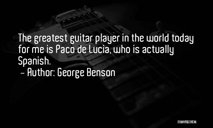 George Benson Quotes: The Greatest Guitar Player In The World Today For Me Is Paco De Lucia, Who Is Actually Spanish.