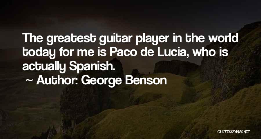 George Benson Quotes: The Greatest Guitar Player In The World Today For Me Is Paco De Lucia, Who Is Actually Spanish.