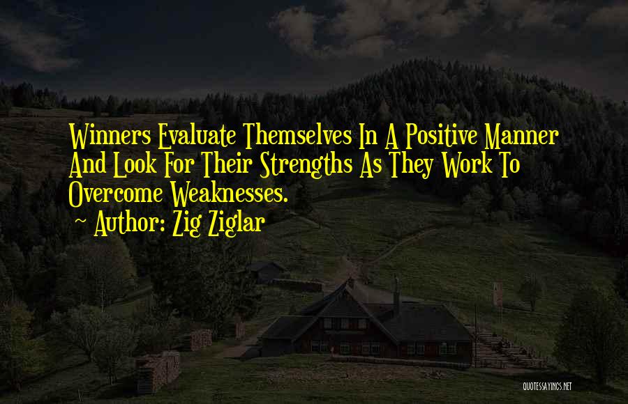 Zig Ziglar Quotes: Winners Evaluate Themselves In A Positive Manner And Look For Their Strengths As They Work To Overcome Weaknesses.