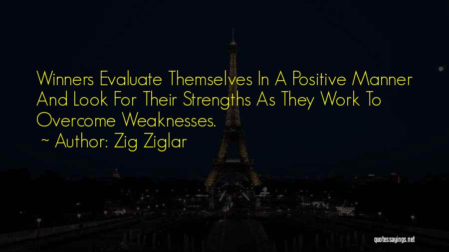 Zig Ziglar Quotes: Winners Evaluate Themselves In A Positive Manner And Look For Their Strengths As They Work To Overcome Weaknesses.