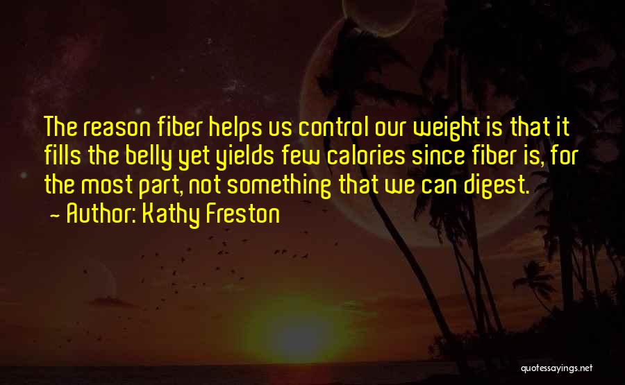 Kathy Freston Quotes: The Reason Fiber Helps Us Control Our Weight Is That It Fills The Belly Yet Yields Few Calories Since Fiber